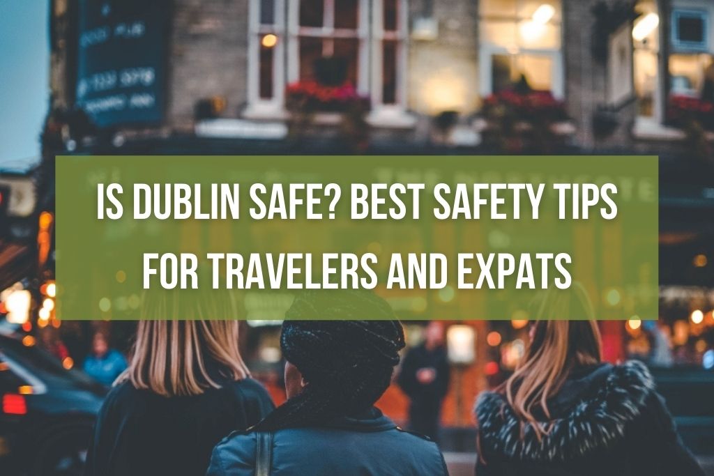 Is Dublin Safe? Best Safety Tips for Travelers and Expats