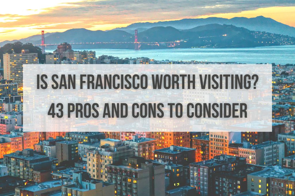 Is San Francisco Worth Visiting? 43 Pros and Cons to Consider