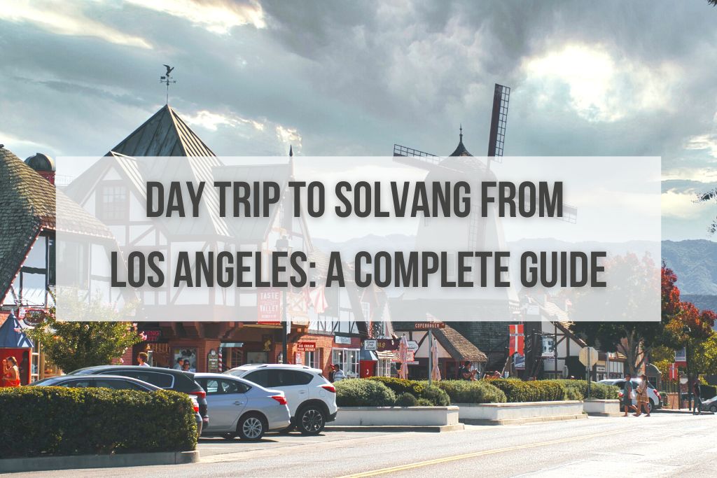 Day Trip to Solvang From Los Angeles: A Complete Guide