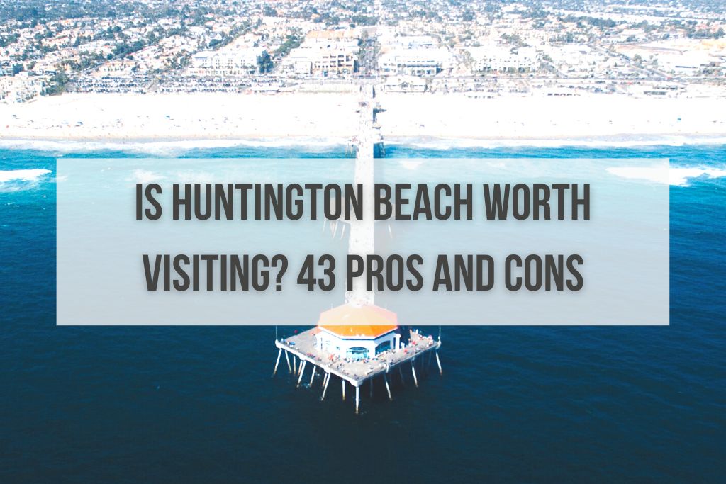 Is Huntington Beach Worth Visiting? 43 Pros and Cons to Consider
