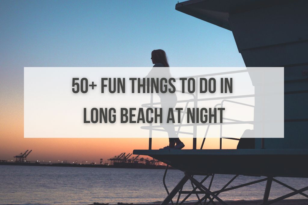 50+ Fun Things to Do in Long Beach at Night